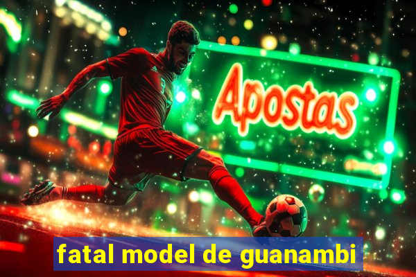 fatal model de guanambi